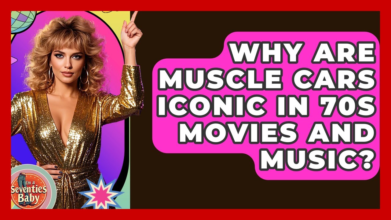 Why Are Muscle Cars Iconic In 70s Movies And Music? - I'm a 70s Baby