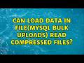 Can load data in file(mysql bulk uploads) read compressed files? (3 Solutions!!)