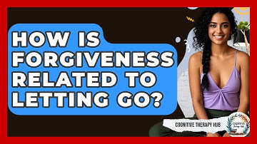 How Is Forgiveness Related To Letting Go? - Cognitive Therapy Hub