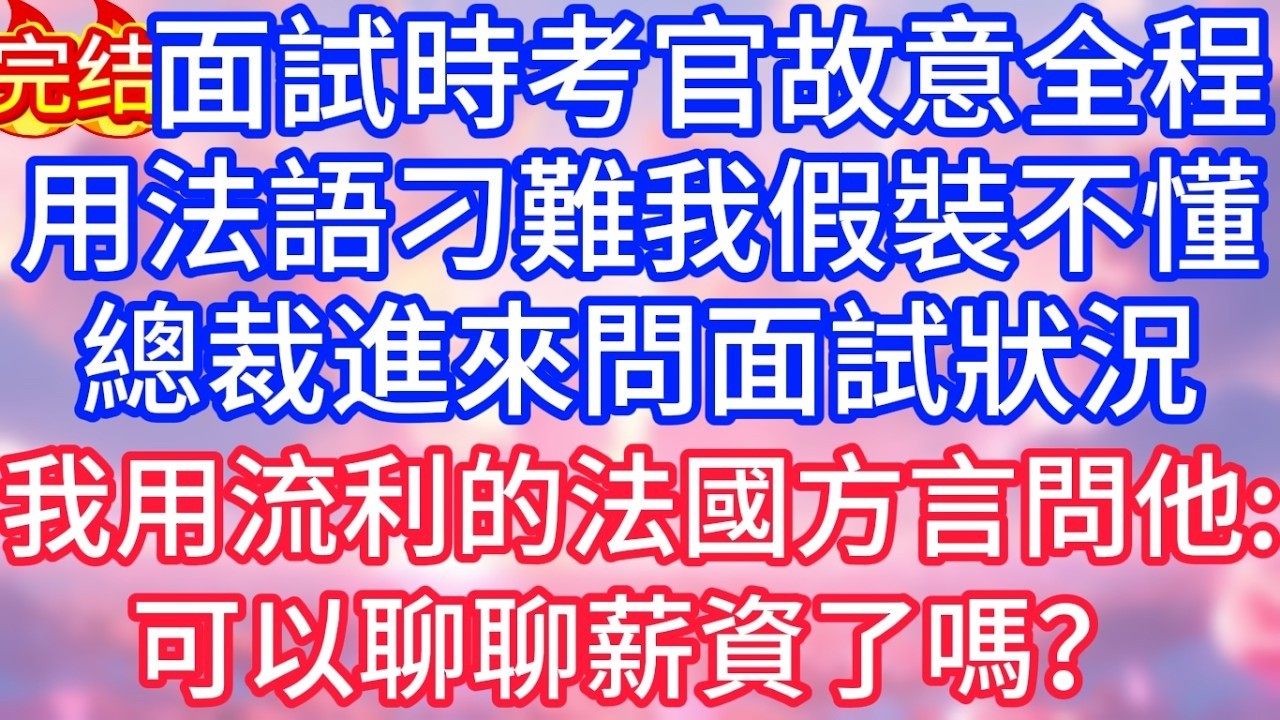 【情感故事】面試時考官故意全程用法語刁難，我假裝不懂，總裁進來問面試狀況，我用流利的法國方言問他：可以聊聊薪資了嗎？#故事 #人生哲理