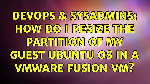 DevOps & SysAdmins: How do I resize the partition of my guest Ubuntu OS in a VMware Fusion VM?