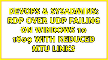 DevOps & SysAdmins: RDP over UDP failing on Windows 10 1809 with reduced MTU links (2 Solutions!!)