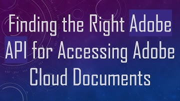 Finding the Right Adobe API for Accessing Adobe Cloud Documents