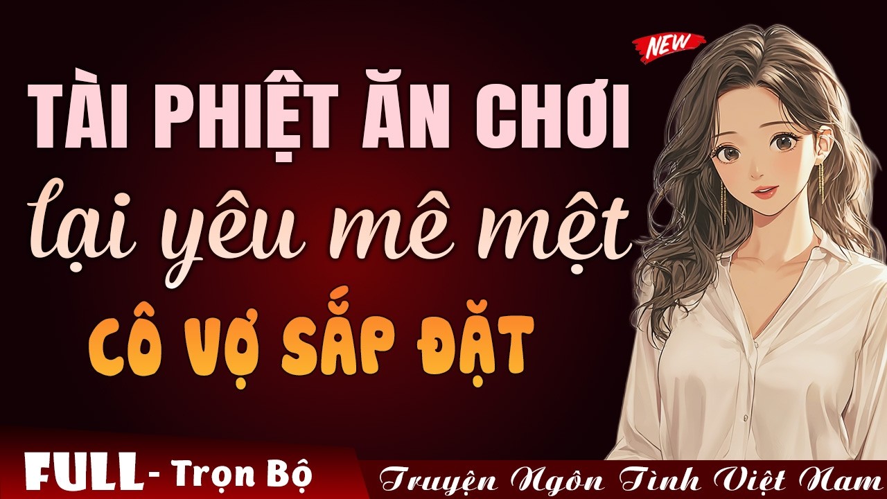 Tài phiệt ăn chơi yêu mê mệt cô vợ sắp đặt | Truyện ngôn tình Việt Nam 2026