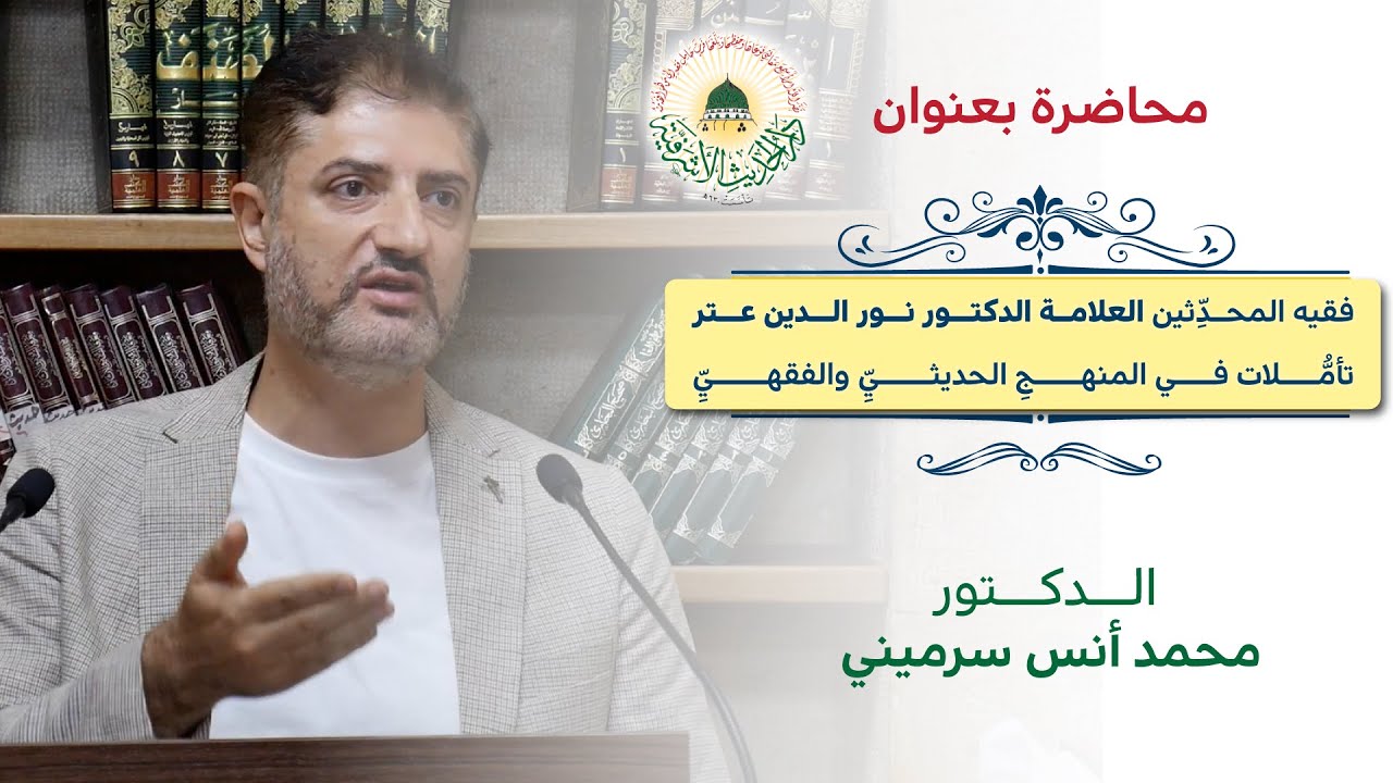محاضرة بعنوان: فقيه المحدثين العلامة الدكتور نور الدين عتر - تأملات في المذهب الحديثي والفقهي