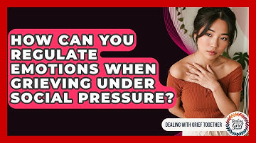 How Can You Regulate Emotions When Grieving Under Social Pressure? - Dealing With Grief Together