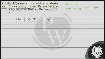 F=5+3y2A force  acts on a particle in the \(y\) direction, where \(F\) is newton and \(y\) ....