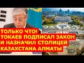 Только что! Токаев подписал закон и назначил столицей Казахстана Алматы