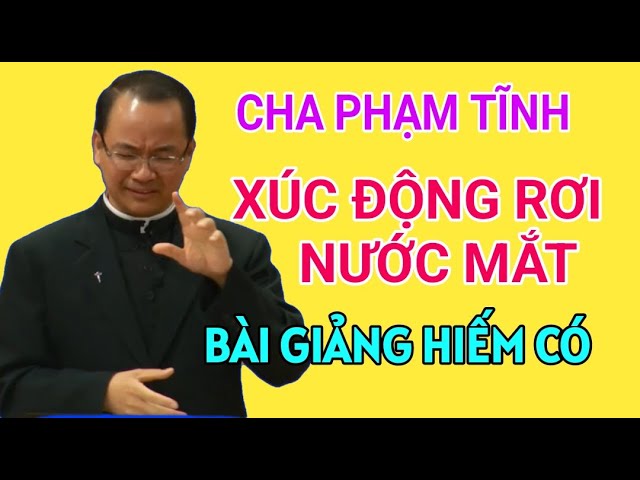 BÀI GIẢNG XÚC ĐỘNG RƠI NƯỚC MẮT NỔI TIẾNG Của CHA PHẠM TĨNH class=