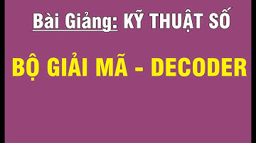 [KỸ THUẬT SỐ/CHƯƠNG 3 -  HỆ TỔ HỢP] BỘ GIẢI MÃ - DECODER (P2)