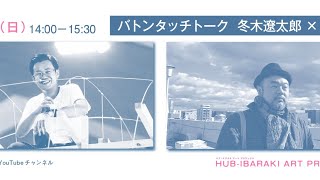 バトンタッチトーク　冬木遼太郎 × 永井寿郎（HUB-IBARAKI ART PROJECT 2020 関連プログラム）