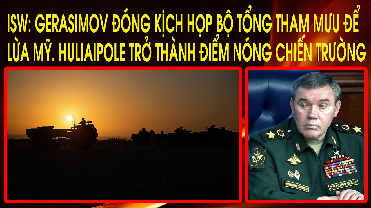 ISW: Gerasimov đóng kịch họp Bộ Tổng Tham Mưu để lừa Mỹ. Huliaipole trở thành điểm nóng chiến trường