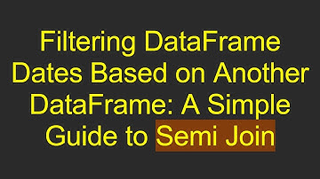 Filtering DataFrame Dates Based on Another DataFrame: A Simple Guide to Semi Join