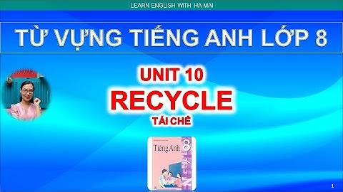 TỪ VỰNG TIẾNG ANH LỚP 8. UNIT 10. RECYCLE.