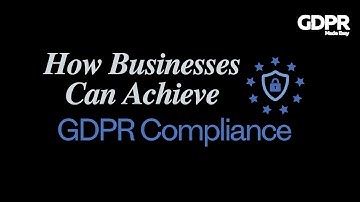 How to Achieve GDPR Compliance: A Step-by-Step Guide for Businesses