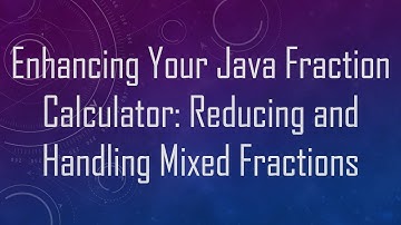 Enhancing Your Java Fraction Calculator: Reducing and Handling Mixed Fractions