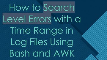 How to Search Level Errors with a Time Range in Log Files Using Bash and AWK