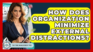 How Does Organization Minimize External Distractions? - The Time Management Pro
