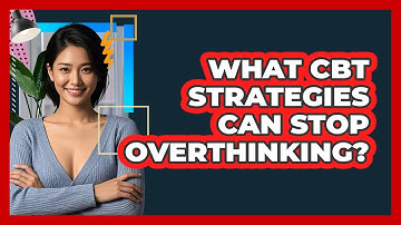 What CBT Strategies Can Stop Overthinking? - CBT Toolkit