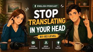 Stop Translating in Your Head ｜ Train Your Brain to Think in English | English Podcast Conversation