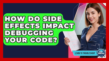 How Do Side Effects Impact Debugging Your Code? - Learn To Troubleshoot