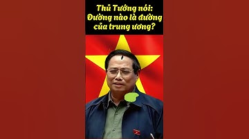 THỦ TƯỚNG PHẠM MINH CHÍNH NÓI ĐƯỜNG NÀO LÀ ĐƯỜNG CỦA TRUNG ƯƠNG