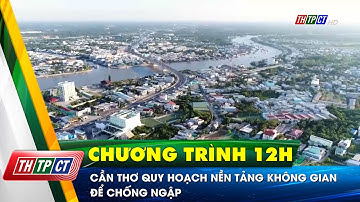 Cần Thơ quy hoạch Nền tảng không gian để chống ngập | Cần Thơ TV