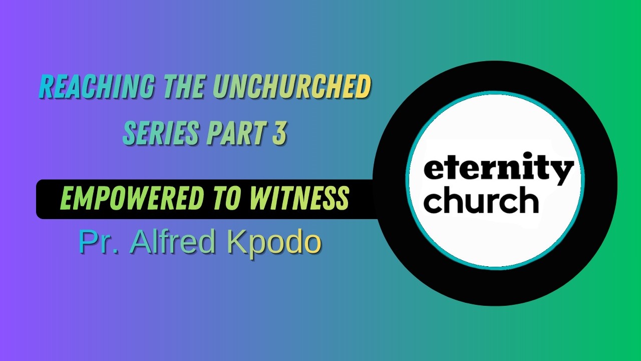 Reaching the Unchurched - Series (part 3) Empowered to witness ~ Pr. Alfred Kpodo