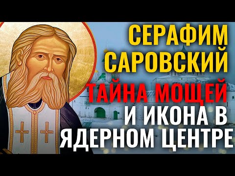 СЕРАФИМ САРОВСКИЙ. ТАЙНА МОЩЕЙ И ИКОНА В ЯДЕРНОМ ЦЕНТРЕ. СВЯТЫНИ РОССИИ