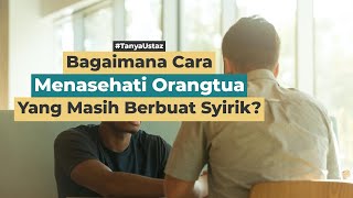 Bagaimana Cara Menasehati Orangtua Yang Berbuat Syirik? | Ustaz Muhammad Istiqomah, Lc., M.Ag.
