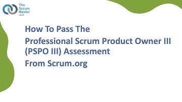How To Pass The Professional Scrum Product Owner III (PSPO III) Assessment From Scrum.org