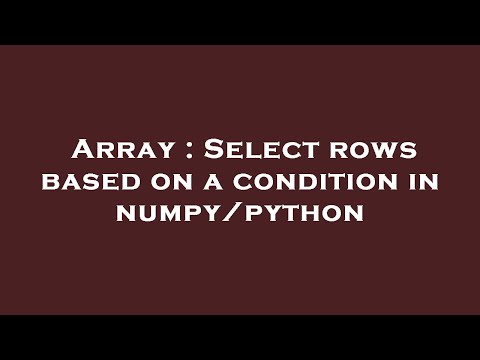 Array : Select rows based on a condition in numpy/python