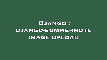 Django : django-summernote image upload