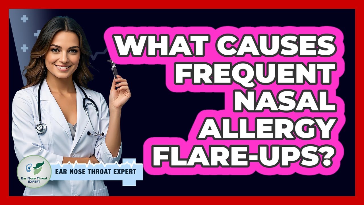 What Causes Frequent Nasal Allergy Flare-ups? - Ear Nose Throat Expert
