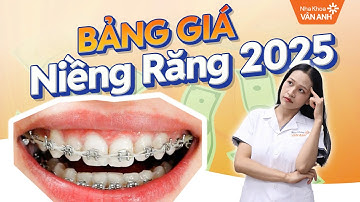 (2025) Bảng Giá Niềng Răng Mới Nhất - Báo Giá Chi Tiết Từng Phương Pháp Niềng | Nha Khoa Vân Anh
