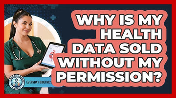 Why Is My Health Data Sold Without My Permission? - Everyday Bioethics Expert