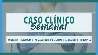 Caso Clínico Semanal Anatomia, Fisiologia e Farmacologia do Sistema Respiratório - Pergunta Caso Clínico Semanal Anatomia, Fisiologia e Farmacologia do Sistema Respiratório - Pergunta