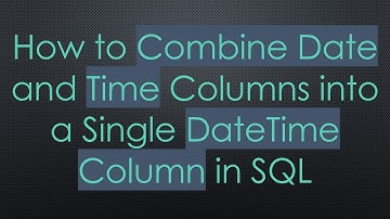 How to Combine Date and Time Columns into a Single DateTime Column in SQL