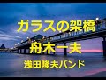 舟木一夫 自作曲「ガラスの架橋(はし)」歌と演奏は浅田隆夫バンドです