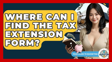 Where Can I Find The Tax Extension Form? - Your Guide to Budgeting
