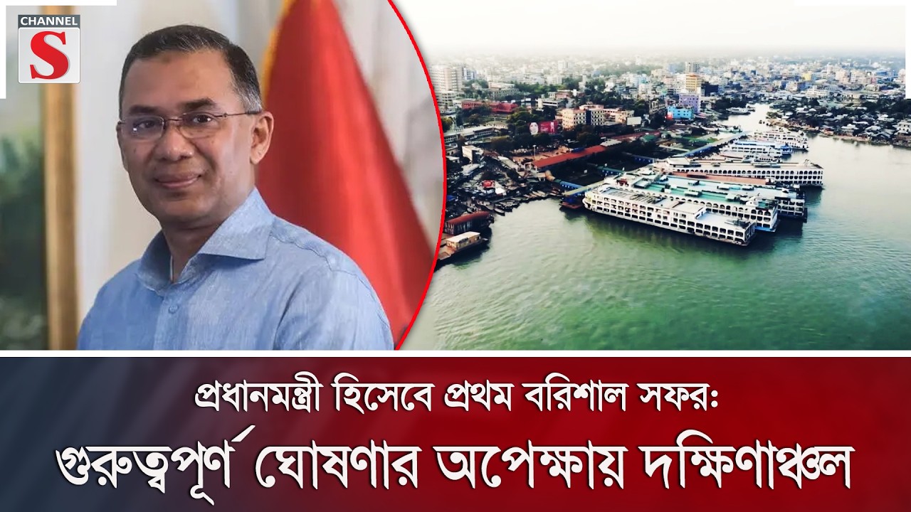 প্রধানমন্ত্রী হিসেবে প্রথম বরিশাল সফর: গুরুত্বপূর্ণ ঘোষণার অপেক্ষায় দক্ষিণাঞ্চল | Channel S News