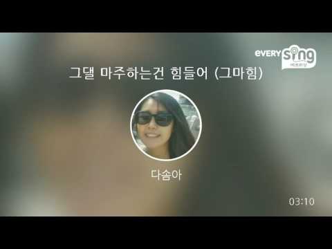 [everysing] 그댈 마주하는건 힘들어 (그마힘)