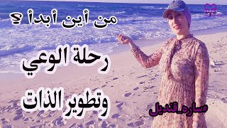 ساره قنديل | ما هي أول خطوة لتبدأ في رحلة الوعي وتطوير الذات؟ 