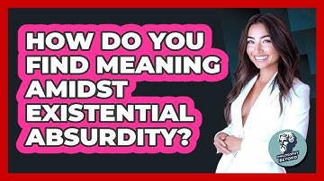 How Do You Find Meaning Amidst Existential Absurdity? - Philosophy Beyond