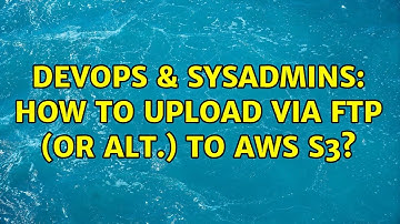 DevOps & SysAdmins: How to upload via FTP (or alt.) to AWS S3? (2 Solutions!!)