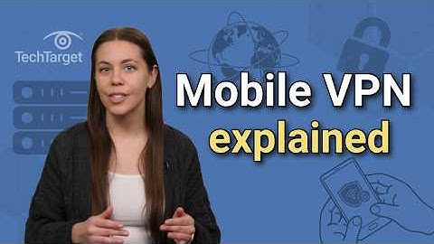 What is a Mobile VPN? Mobile Virtual Private Networks Explained