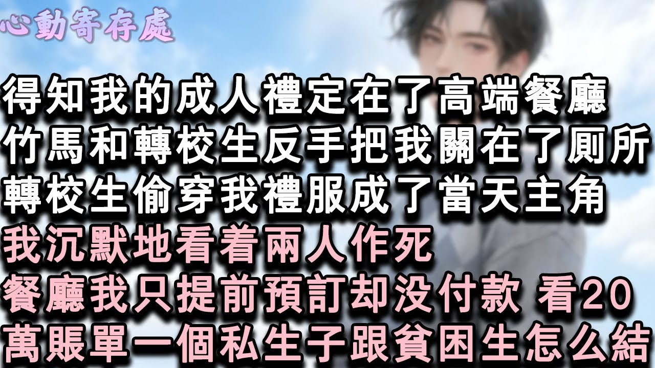 【獨家心動】得知我的成人禮定在了高端餐廳，竹馬和轉校生反手把我關在了廁所。轉校生偷穿我禮服成了當天主角。我沉默地看著兩人作死。餐廳我只提前預訂卻沒付款，看20萬帳單一個私生子跟貧#小說 #言情 #戀愛