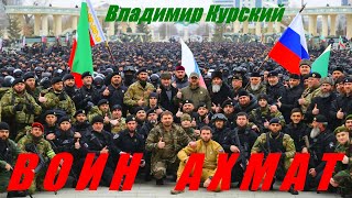 ВЛАДИМИР КУРСКИЙ - "ВОИН АХМАТ". ПОСВЯЩАЕТСЯ РАМЗАНУ АХМАТОВИЧУ КАДЫРОВУ И ВСЕМУ ЧЕЧЕНСКОМУ НАРОДУ.