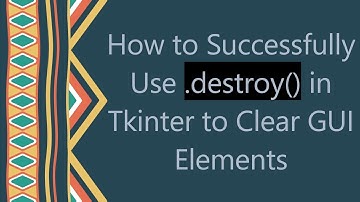 How to Successfully Use .destroy() in Tkinter to Clear GUI Elements