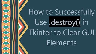 How to Successfully Use .destroy() in Tkinter to Clear GUI Elements Wealth